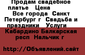 Продам свадебное платье › Цена ­ 15 000 - Все города, Санкт-Петербург г. Свадьба и праздники » Услуги   . Кабардино-Балкарская респ.,Нальчик г.